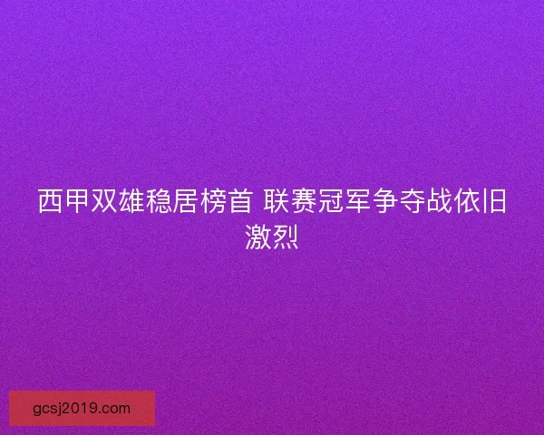 西甲双雄稳居榜首 联赛冠军争夺战依旧激烈