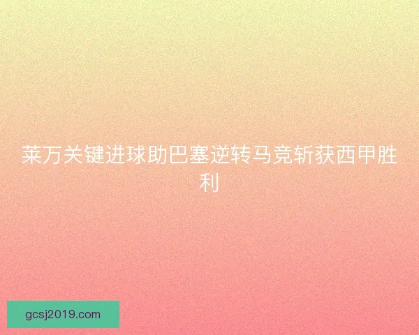 莱万关键进球助巴塞逆转马竞斩获西甲胜利