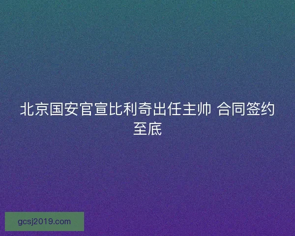 北京国安官宣比利奇出任主帅 合同签约至底