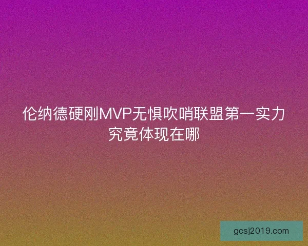 伦纳德硬刚MVP无惧吹哨联盟第一实力究竟体现在哪